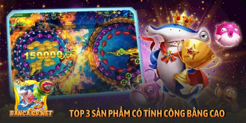 Top 10 game bắn cá đổi thưởng đáng tham gia nhất 2026 3 TOP 3 sản phẩm có tính công bằng cao