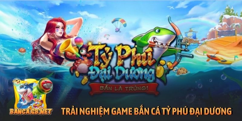 Zbet - Nhà cái bắn cá hàng đầu, chơi vui thưởng lớn 2 Trải nghiệm game bắn cá Tỷ Phú Đại Dương đình đám
